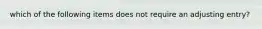 which of the following items does not require an adjusting entry?