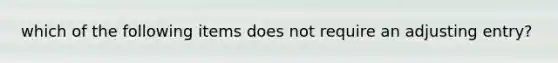 which of the following items does not require an adjusting entry?