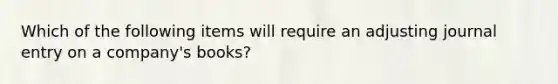 Which of the following items will require an adjusting journal entry on a company's books?