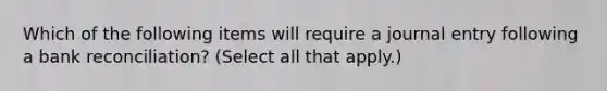 Which of the following items will require a journal entry following a <a href='https://www.questionai.com/knowledge/kZ6GRlcQH1-bank-reconciliation' class='anchor-knowledge'>bank reconciliation</a>? (Select all that apply.)