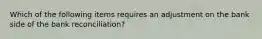 Which of the following items requires an adjustment on the bank side of the bank reconciliation?