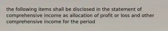 the following items shall be disclosed in the statement of comprehensive income as allocation of profit or loss and other comprehensive income for the period