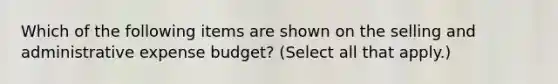 Which of the following items are shown on the selling and administrative expense budget? (Select all that apply.)