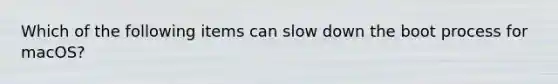 Which of the following items can slow down the boot process for macOS?