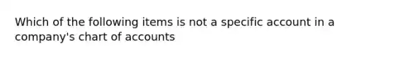 Which of the following items is not a specific account in a company's chart of accounts