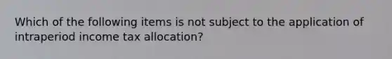 Which of the following items is not subject to the application of intraperiod income tax allocation?