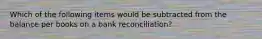 Which of the following items would be subtracted from the balance per books on a bank reconciliation?