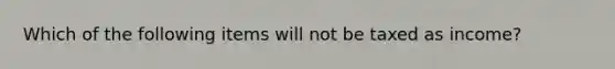 Which of the following items will not be taxed as income?