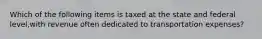 Which of the following items is taxed at the state and federal level,with revenue often dedicated to transportation expenses?