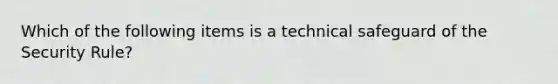 Which of the following items is a technical safeguard of the Security Rule?