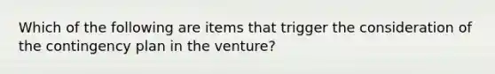 Which of the following are items that trigger the consideration of the contingency plan in the venture?