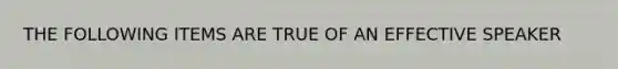 THE FOLLOWING ITEMS ARE TRUE OF AN EFFECTIVE SPEAKER