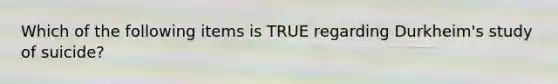 Which of the following items is TRUE regarding Durkheim's study of suicide?