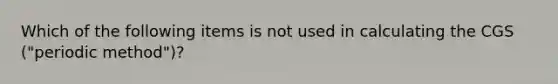 Which of the following items is not used in calculating the CGS ("periodic method")?