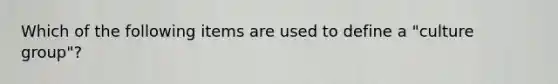 Which of the following items are used to define a "culture group"?