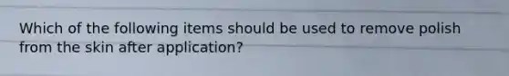 Which of the following items should be used to remove polish from the skin after application?