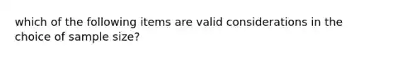 which of the following items are valid considerations in the choice of sample size?