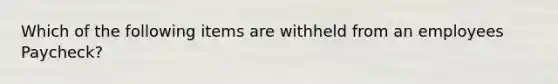 Which of the following items are withheld from an employees Paycheck?