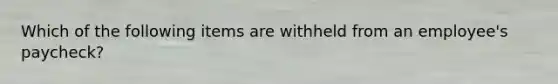 Which of the following items are withheld from an employee's paycheck?
