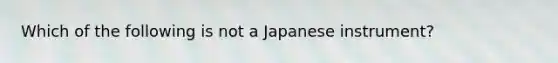 Which of the following is not a Japanese instrument?