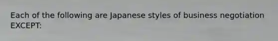 Each of the following are Japanese styles of business negotiation EXCEPT: