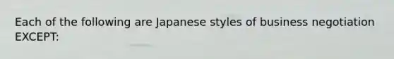 Each of the following are Japanese styles of business negotiation EXCEPT:​