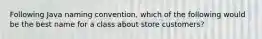 Following Java naming convention, which of the following would be the best name for a class about store customers?