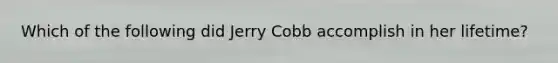 Which of the following did Jerry Cobb accomplish in her lifetime?