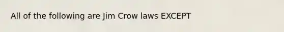 All of the following are Jim Crow laws EXCEPT