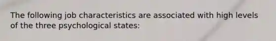 The following job characteristics are associated with high levels of the three psychological states: