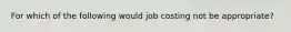 For which of the following would job costing not be​ appropriate?