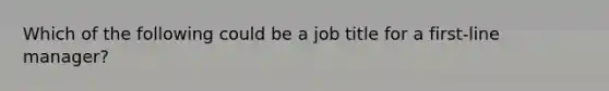 Which of the following could be a job title for a first-line manager?