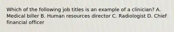 Which of the following job titles is an example of a clinician? A. Medical biller B. Human resources director C. Radiologist D. Chief financial officer