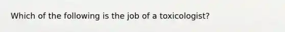 Which of the following is the job of a toxicologist?