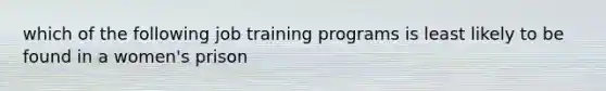 which of the following job training programs is least likely to be found in a women's prison