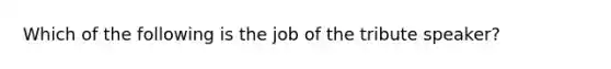 Which of the following is the job of the tribute speaker?