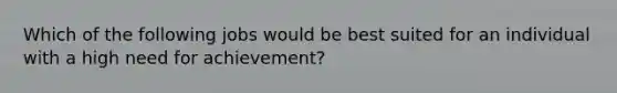 Which of the following jobs would be best suited for an individual with a high need for achievement?