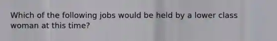 Which of the following jobs would be held by a lower class woman at this time?