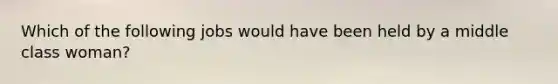 Which of the following jobs would have been held by a middle class woman?