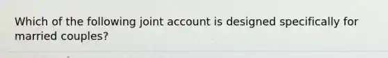 Which of the following joint account is designed specifically for married couples?
