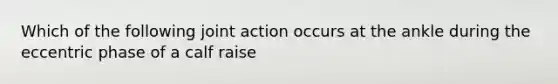 Which of the following joint action occurs at the ankle during the eccentric phase of a calf raise