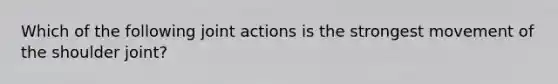 Which of the following joint actions is the strongest movement of the shoulder joint?