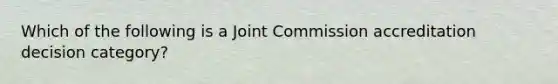 Which of the following is a Joint Commission accreditation decision category?