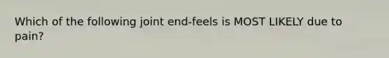 Which of the following joint end-feels is MOST LIKELY due to pain?