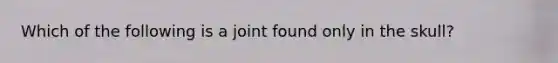 Which of the following is a joint found only in the skull?