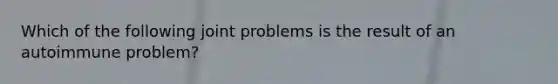 Which of the following joint problems is the result of an autoimmune problem?