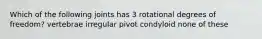 Which of the following joints has 3 rotational degrees of freedom? vertebrae irregular pivot condyloid none of these