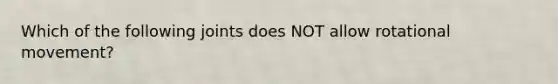 Which of the following joints does NOT allow rotational movement?