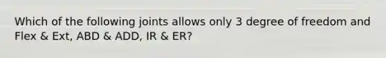 Which of the following joints allows only 3 degree of freedom and Flex & Ext, ABD & ADD, IR & ER?