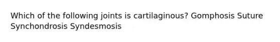 Which of the following joints is cartilaginous? Gomphosis Suture Synchondrosis Syndesmosis